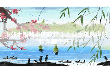 下载手机铃声的软件（下载手机铃声的软件哪个好）