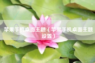 苹果手机桌面主题（苹果手机桌面主题设置）