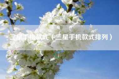 三星手机款式（三星手机款式排列）