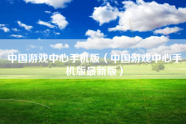 中国游戏中心手机版（中国游戏中心手机版最新版）