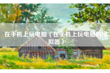 在手机上玩电脑（在手机上玩电脑的模拟器）