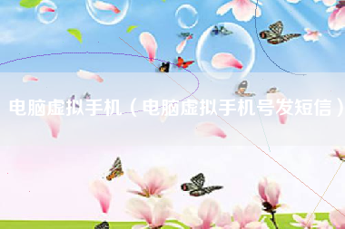 电脑虚拟手机（电脑虚拟手机号发短信）