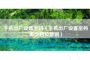 手机出厂设置密码（手机出厂设置密码多少四位数啊）