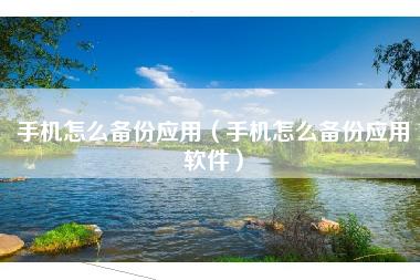 手机怎么备份应用（手机怎么备份应用软件）