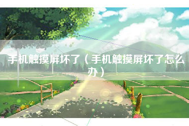 手机触摸屏坏了（手机触摸屏坏了怎么办）