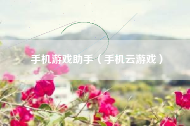 手机游戏助手（手机云游戏）