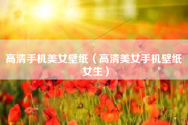高清手机美女壁纸（高清美女手机壁纸 女生）