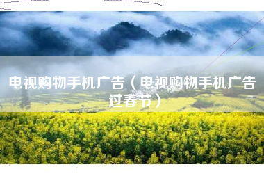 电视购物手机广告（电视购物手机广告 过春节）