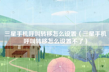三星手机呼叫转移怎么设置（三星手机呼叫转移怎么设置不了）