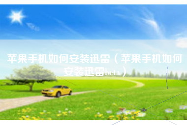 苹果手机如何安装迅雷（苹果手机如何安装迅雷beta）