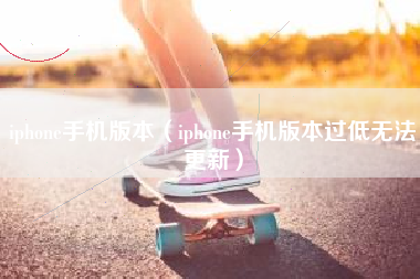 iphone手机版本（iphone手机版本过低无法更新）