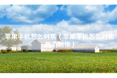苹果手机怎么对焦（苹果手机怎么对焦两个物体）