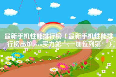 最新手机性能排行榜（最新手机性能排行榜出炉,vivo实力第一,一加位列第二）