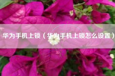 华为手机上锁（华为手机上锁怎么设置）