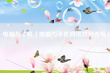 电脑与手机（电脑与手机网络如何连接）