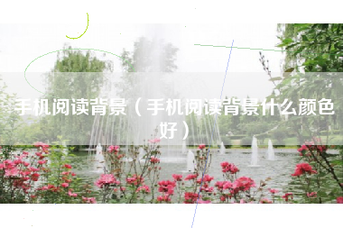 手机阅读背景（手机阅读背景什么颜色好）