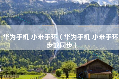 华为手机 小米手环（华为手机 小米手环 步数同步）