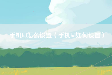 手机hd怎么设置（手机hd如何设置）