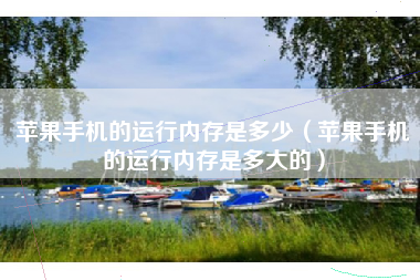 苹果手机的运行内存是多少（苹果手机的运行内存是多大的）