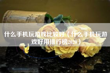 什么手机玩游戏比较好（什么手机玩游戏好用排行榜2020）
