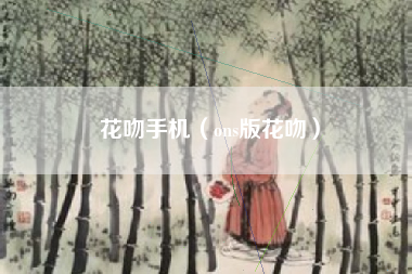 花吻手机（ons版花吻）