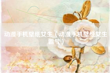 动漫手机壁纸女生（动漫手机壁纸女生霸气）