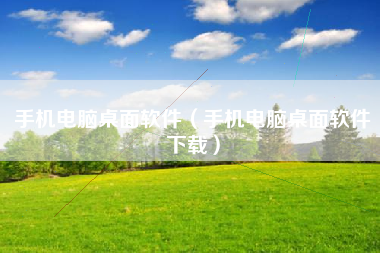 手机电脑桌面软件（手机电脑桌面软件下载）