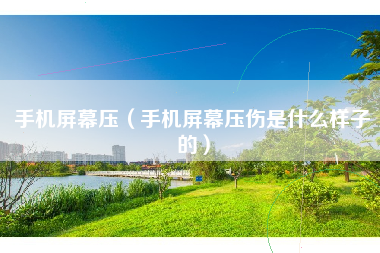 手机屏幕压（手机屏幕压伤是什么样子的）