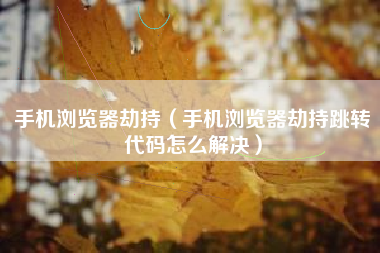 手机浏览器劫持（手机浏览器劫持跳转代码怎么解决）