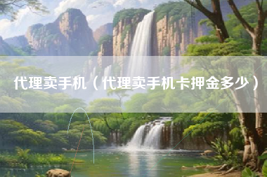 代理卖手机（代理卖手机卡押金多少）