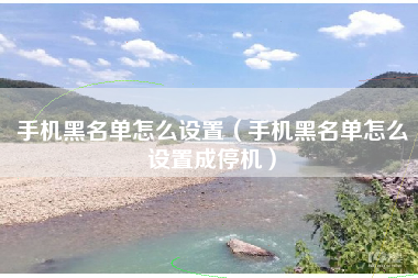 手机黑名单怎么设置（手机黑名单怎么设置成停机）
