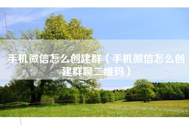 手机微信怎么创建群（手机微信怎么创建群聊二维码）