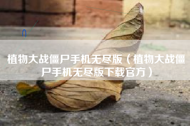 植物大战僵尸手机无尽版（植物大战僵尸手机无尽版下载官方）