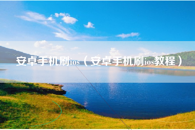 安卓手机刷ios（安卓手机刷ios教程）