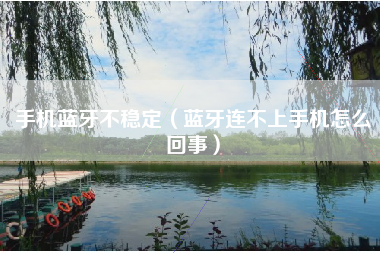 手机蓝牙不稳定（蓝牙连不上手机怎么回事）