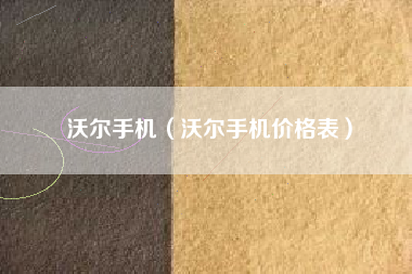 沃尔手机（沃尔手机价格表）