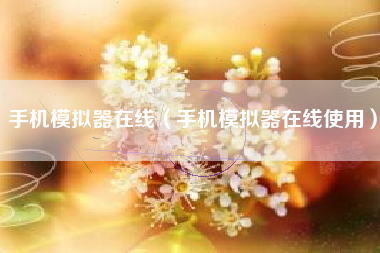 手机模拟器在线（手机模拟器在线使用）