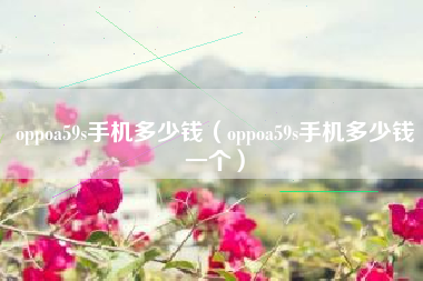 oppoa59s手机多少钱（oppoa59s手机多少钱一个）