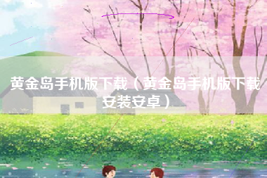 黄金岛手机版下载（黄金岛手机版下载安装安卓）
