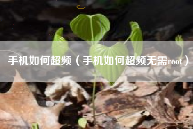 手机如何超频（手机如何超频无需root）