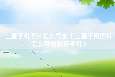 三星手机照片怎么导出（三星手机照片怎么导出到新手机）