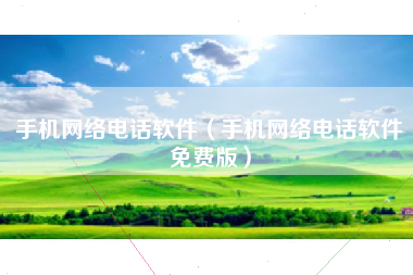 手机网络电话软件（手机网络电话软件免费版）