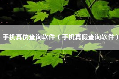 手机真伪查询软件（手机真假查询软件）