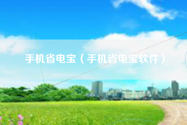 手机省电宝（手机省电宝软件）