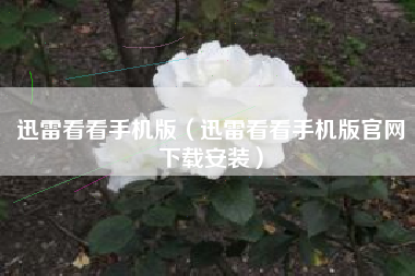 迅雷看看手机版（迅雷看看手机版官网下载安装）