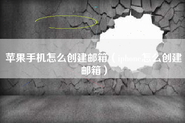 苹果手机怎么创建邮箱（iphone怎么创建邮箱）