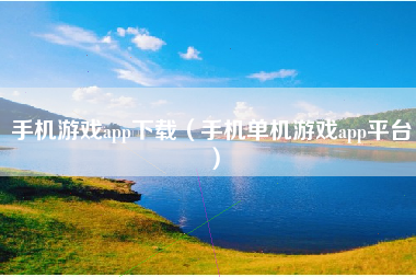 手机游戏app下载（手机单机游戏app平台）