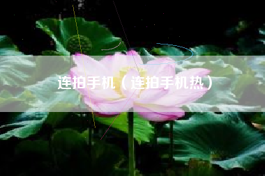 连拍手机（连拍手机热）