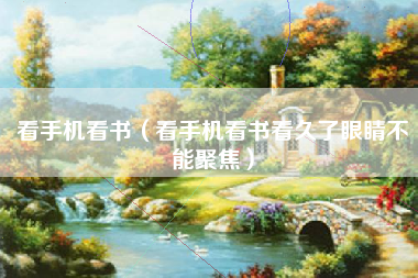 看手机看书（看手机看书看久了眼睛不能聚焦）