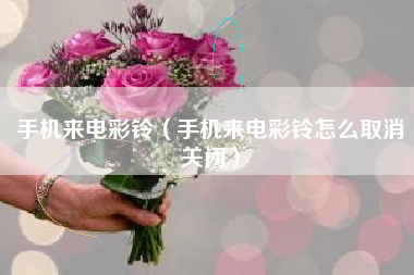 手机来电彩铃（手机来电彩铃怎么取消关闭）